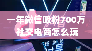 一年微信吸粉700万 社交电商怎么玩