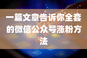 一篇文章告诉你全套的微信公众号涨粉方法