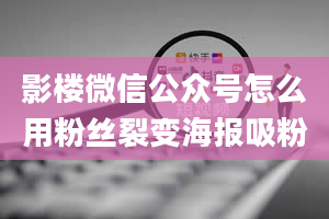 影楼微信公众号怎么用粉丝裂变海报吸粉