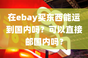 在ebay买东西能运到国内吗？可以直接邮国内吗？