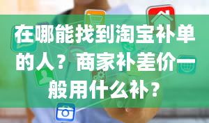 在哪能找到淘宝补单的人？商家补差价一般用什么补？