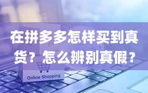 在拼多多怎样买到真货？怎么辨别真假？