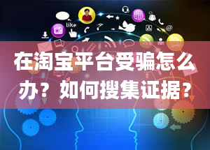 在淘宝平台受骗怎么办？如何搜集证据？