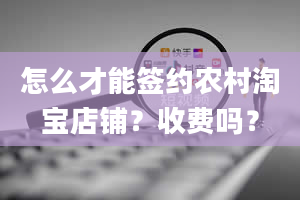 怎么才能签约农村淘宝店铺？收费吗？