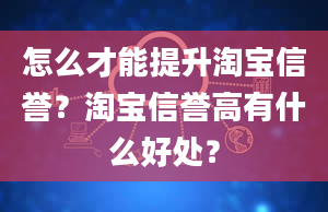 怎么才能提升淘宝信誉？淘宝信誉高有什么好处？