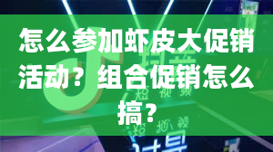 怎么参加虾皮大促销活动？组合促销怎么搞？