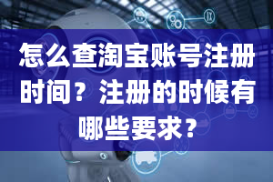 怎么查淘宝账号注册时间？注册的时候有哪些要求？