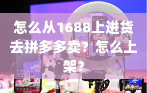 怎么从1688上进货去拼多多卖？怎么上架？