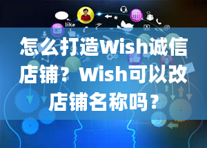 怎么打造Wish诚信店铺？Wish可以改店铺名称吗？