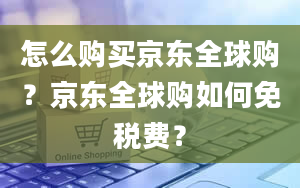 怎么购买京东全球购？京东全球购如何免税费？