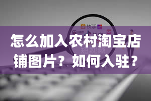 怎么加入农村淘宝店铺图片？如何入驻？