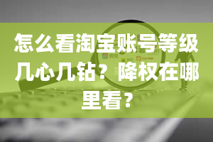 怎么看淘宝账号等级几心几钻？降权在哪里看？