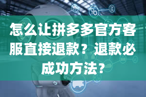 怎么让拼多多官方客服直接退款？退款必成功方法？