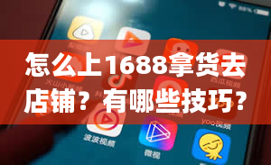 怎么上1688拿货去店铺？有哪些技巧？