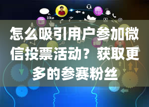 怎么吸引用户参加微信投票活动？获取更多的参赛粉丝