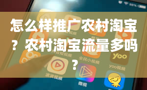 怎么样推广农村淘宝？农村淘宝流量多吗？