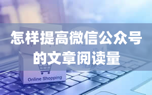 怎样提高微信公众号的文章阅读量