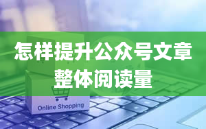 怎样提升公众号文章整体阅读量