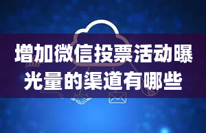 增加微信投票活动曝光量的渠道有哪些