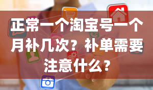 正常一个淘宝号一个月补几次？补单需要注意什么？