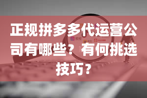 正规拼多多代运营公司有哪些？有何挑选技巧？