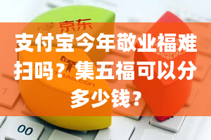 支付宝今年敬业福难扫吗？集五福可以分多少钱？