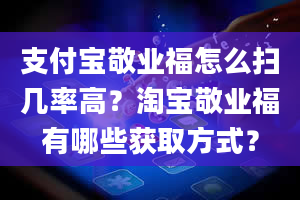 支付宝敬业福怎么扫几率高？淘宝敬业福有哪些获取方式？