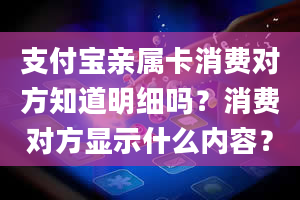 支付宝亲属卡消费对方知道明细吗？消费对方显示什么内容？