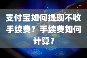 支付宝如何提现不收手续费？手续费如何计算？