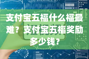 支付宝五福什么福最难？支付宝五福奖励多少钱？