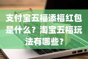 支付宝五福添福红包是什么？淘宝五福玩法有哪些？