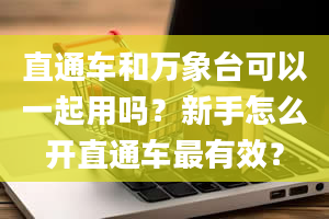 直通车和万象台可以一起用吗？新手怎么开直通车最有效？