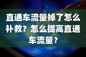 直通车流量掉了怎么补救？怎么提高直通车流量？