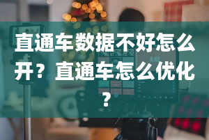 直通车数据不好怎么开？直通车怎么优化？