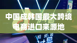 中国成韩国最大跨境电商进口来源地