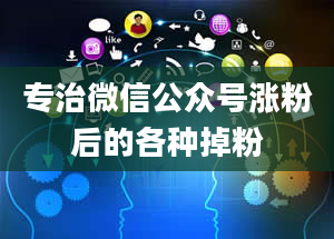 专治微信公众号涨粉后的各种掉粉