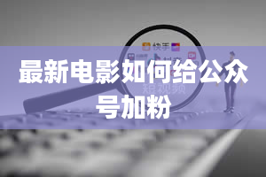 最新电影如何给公众号加粉