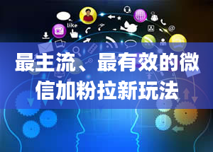 最主流、最有效的微信加粉拉新玩法