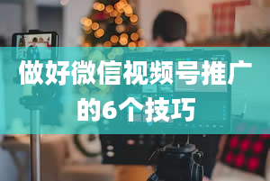 做好微信视频号推广的6个技巧