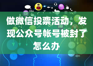 做微信投票活动，发现公众号帐号被封了怎么办