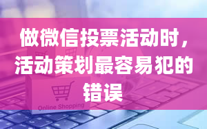 做微信投票活动时，活动策划最容易犯的错误