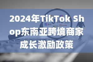 2024年TikTok Shop东南亚跨境商家成长激励政策