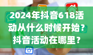 2024年抖音618活动从什么时候开始？抖音活动在哪里？