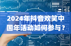 2024年抖音欢笑中国年活动如何参与？