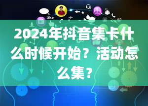 2024年抖音集卡什么时候开始？活动怎么集？