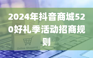 2024年抖音商城520好礼季活动招商规则