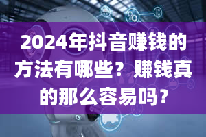 2024年抖音赚钱的方法有哪些？赚钱真的那么容易吗？