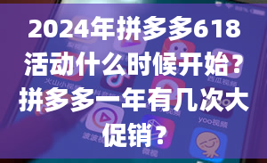 2024年拼多多618活动什么时候开始？拼多多一年有几次大促销？