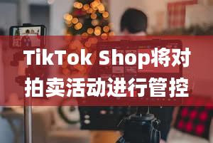 TikTok Shop将对拍卖活动进行管控