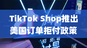 TikTok Shop推出美国订单拒付政策